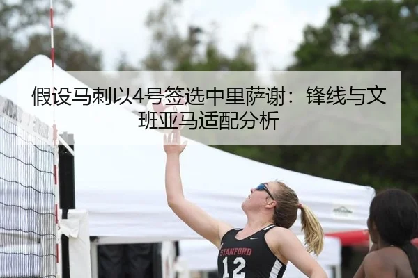 假设马刺以4号签选中里萨谢：锋线与文班亚马适配分析